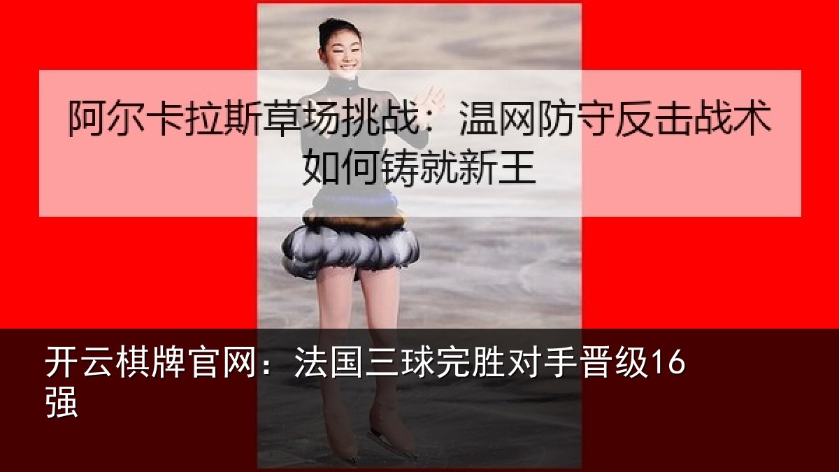 开云棋牌官网:法国三球完胜对手晋级16强