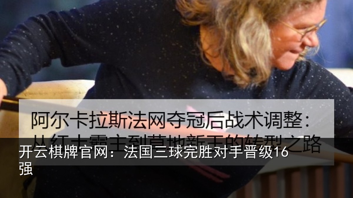 开云棋牌官网：法国三球完胜对手晋级16强