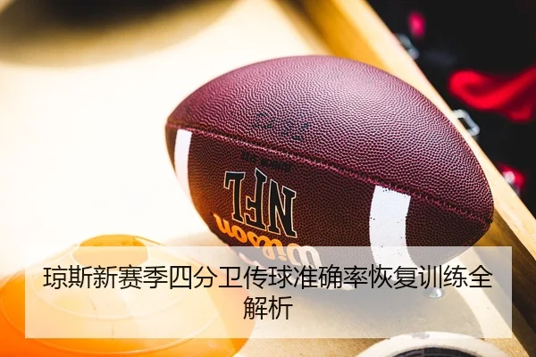 琼斯新赛季四分卫传球准确率恢复训练全解析