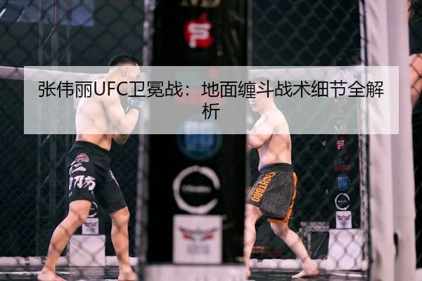 张伟丽UFC卫冕战：地面缠斗战术细节全解析