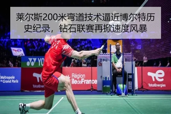 莱尔斯200米弯道技术逼近博尔特历史纪录，钻石联赛再掀速度风暴
