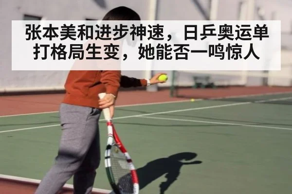 张本美和进步神速,日乒奥运单打格局生变,她能否一鸣惊人